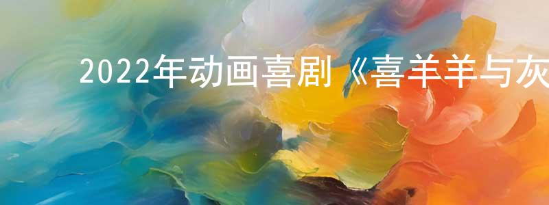 ﻿陈仁川发布﻿2022年动画喜剧《喜羊羊与灰太狼之筐出未来》HD国语中字迅雷下载_电影天堂